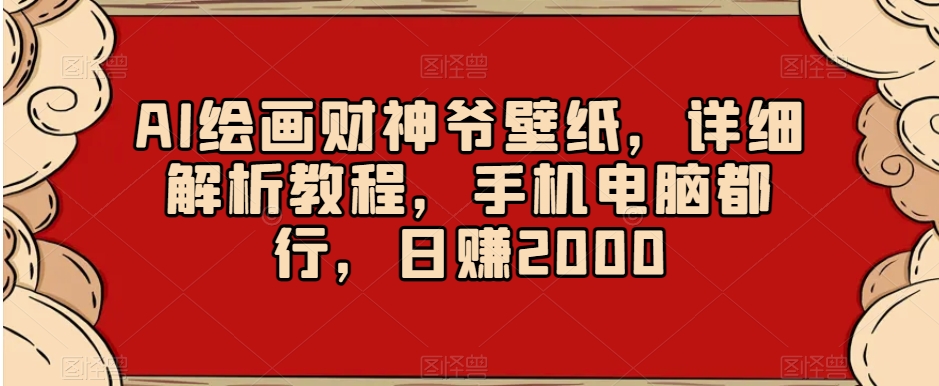AI绘画财神爷壁纸,详细解析教程,手机电脑都行,日赚2000【揭秘】-淘金日记