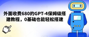 外面收费680的GPT-4保姆级搭建教程，0基础也能轻松搭建【揭秘】-淘金日记