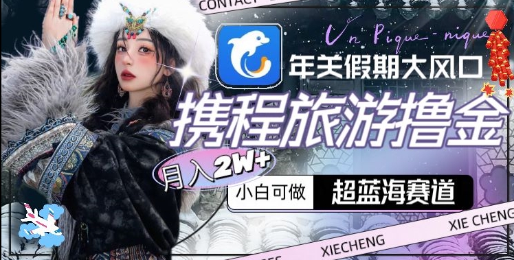 年关假期大风口，携程旅游撸金，超蓝海赛道,月入2w+【揭秘】-淘金日记