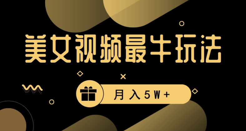 美女短视频最牛玩法，流量高，变现快，轻松月入5W+【揭秘】-淘金日记