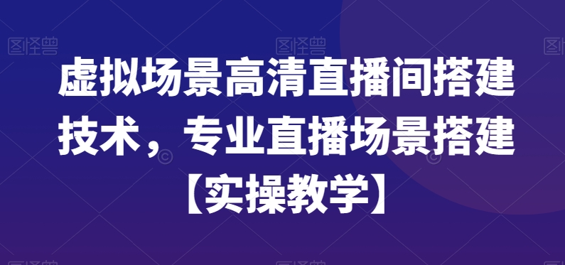 虚拟场景高清直播间搭建技术，专业直播场景搭建【实操教学】-淘金日记