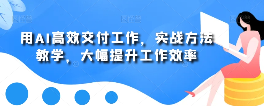 用AI高效交付工作，实战方法教学，大幅提升工作效率-淘金日记