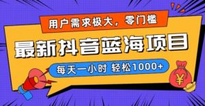 最新抖音带货蓝海项目，用户需求极大！每天一小时轻松1000+，零门槛零投入【揭秘】-淘金日记