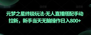 元梦之星终极玩法-无人直播搭配手动拉新，新手当天无脑操作日入800+【揭秘】-淘金日记