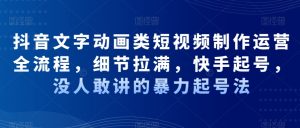 抖音文字动画类短视频制作运营全流程，细节拉满，快手起号，没人敢讲的暴力起号法-淘金日记