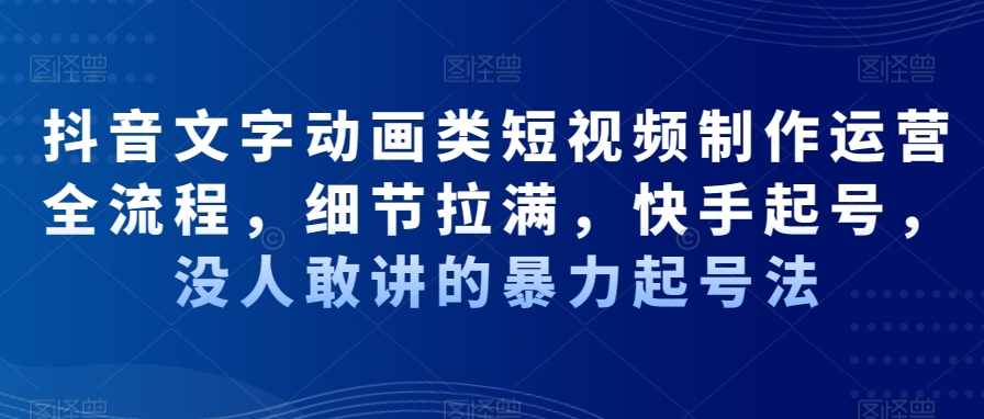 抖音文字动画类短视频制作运营全流程，细节拉满，快手起号，没人敢讲的暴力起号法-淘金日记