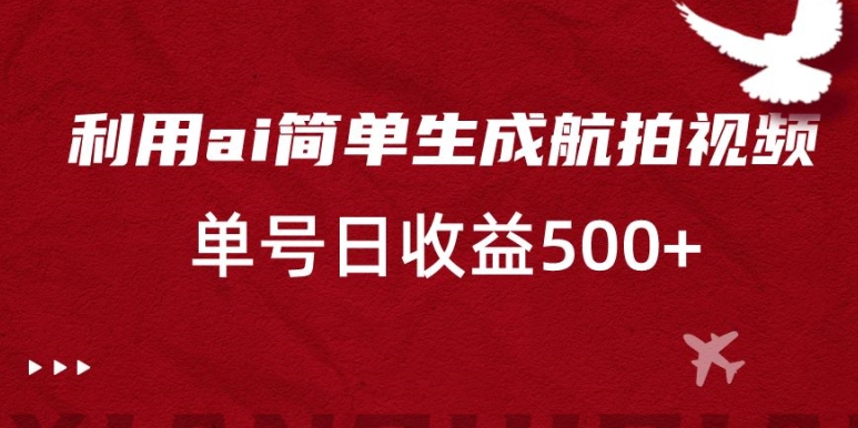 利用ai简单复制粘贴,生成航拍视频,单号日收益500+【揭秘】-淘金日记