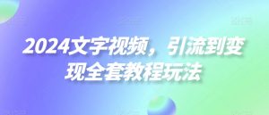 2024文字视频，引流到变现全套教程玩法【揭秘】-淘金日记