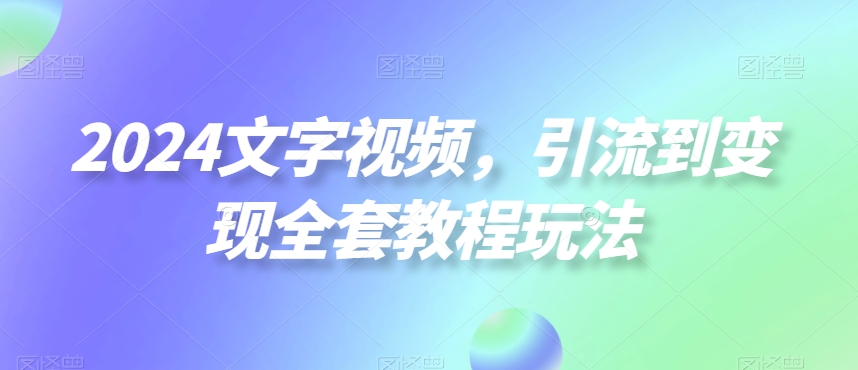 2024文字视频，引流到变现全套教程玩法【揭秘】-淘金日记