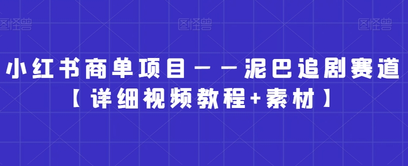 小红书商单项目——泥巴追剧赛道【详细视频教程+素材】【揭秘】-淘金日记
