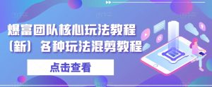 爆富团队核心玩法教程(新)各种玩法混剪教程-淘金日记