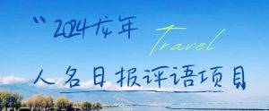 2024龙年人名日报评语项目,日入300加,年前吃肉【揭秘】-淘金日记