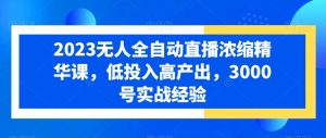2023无人全自动直播浓缩精华课,低投入高产出,3000号实战经验-淘金日记