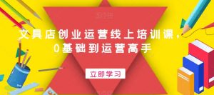 文具店创业运营线上培训课,0基础到运营高手-淘金日记
