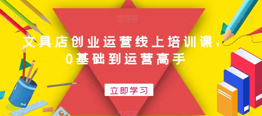 文具店创业运营线上培训课,0基础到运营高手-淘金日记