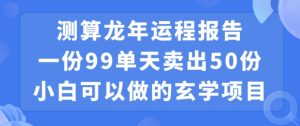 小白可做的玄学项目，出售”龙年运程报告”一份99元单日卖出100份利润9900元，0成本投入【揭秘】-淘金日记