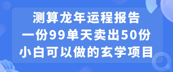 小白可做的玄学项目,出售”龙年运程报告”一份99元单日卖出100份利润9900元,0成本投入【揭秘】-淘金日记
