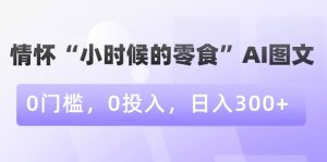 情怀“小时候的零食”AI图文,0门槛,0投入,日入300+【揭秘】-淘金日记