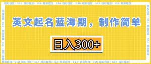 英文起名蓝海期,制作简单,日入300+【揭秘】-淘金日记