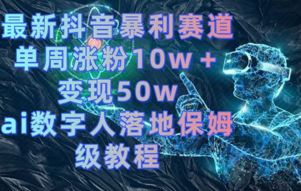 最新抖音暴利赛道,单周涨粉10w+变现50w的ai数字人落地保姆级教程【揭秘】-淘金日记