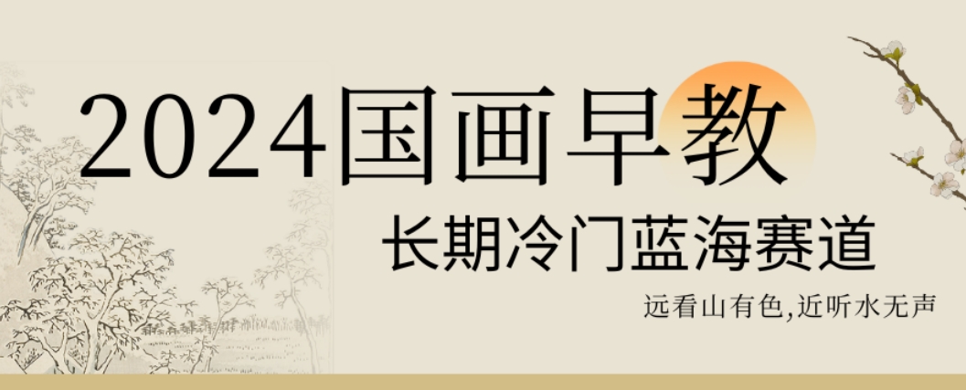 2024国画早教,长期冷门蓝海赛道【揭秘】-淘金日记