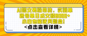 AI图文男粉带货，实测单账号单天成交额8000+，最关键是操作简单，小白看了也能上手【揭秘】-淘金日记