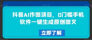 抖音AI作图项目，0门槛手机软件一键生成原创图文【揭秘】-淘金日记
