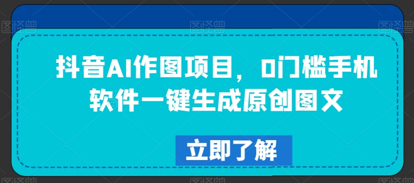 抖音AI作图项目，0门槛手机软件一键生成原创图文【揭秘】-淘金日记