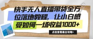 快手无人直播带货全方位落地教程，让小白感受如何一场收益1000+【揭秘】-淘金日记