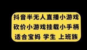 抖音半无人直播砍价小游戏，挂载游戏小手柄，适合宝妈学生上班族【揭秘】-淘金日记