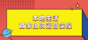 本地生活商家团购运营实操,看完课程即可实操团购运营-淘金日记