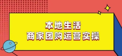本地生活商家团购运营实操,看完课程即可实操团购运营-淘金日记