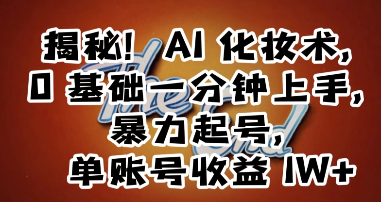 揭秘！AI化妆术，0基础一分钟上手，暴力起号，单账号收益1W+-淘金日记