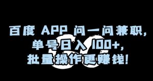 百度APP问一问兼职，单号日入100+，批量操作更赚钱【揭秘】-淘金日记