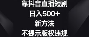靠抖音直播短剧，日入500+，新方法、不提示版权违规【揭秘】-淘金日记