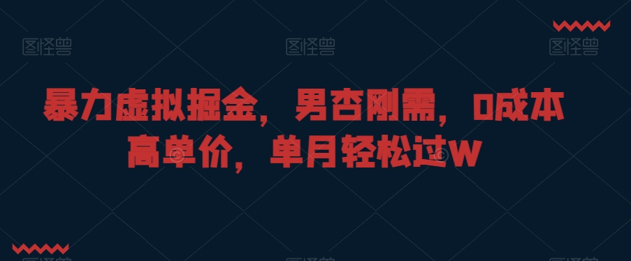 暴力虚拟掘金，男杏刚需，0成本高单价，单月轻松过W【揭秘】-淘金日记