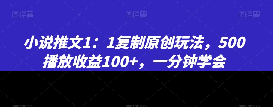 小说推文1：1复制原创玩法，500播放收益100+，一分钟学会【揭秘】-淘金日记