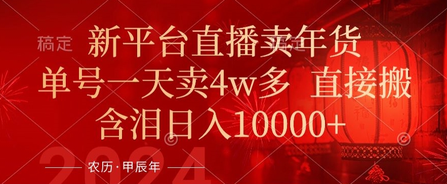 年末红利来了,新平台直播卖年货,单号一天卖4w多,话术场景直接搬,含泪日入1w+【揭秘】-淘金日记