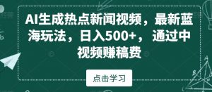 AI生成热点新闻视频，最新蓝海玩法，日入500+，通过中视频赚稿费【揭秘】-淘金日记