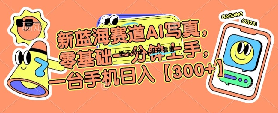 新蓝海赛道AI写真，零基础一分钟上手，一台手机日入300+【揭秘】-淘金日记