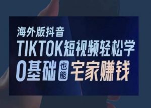 海外版抖音TikTok短视频轻松学，0基础宅家也能赚钱-淘金日记