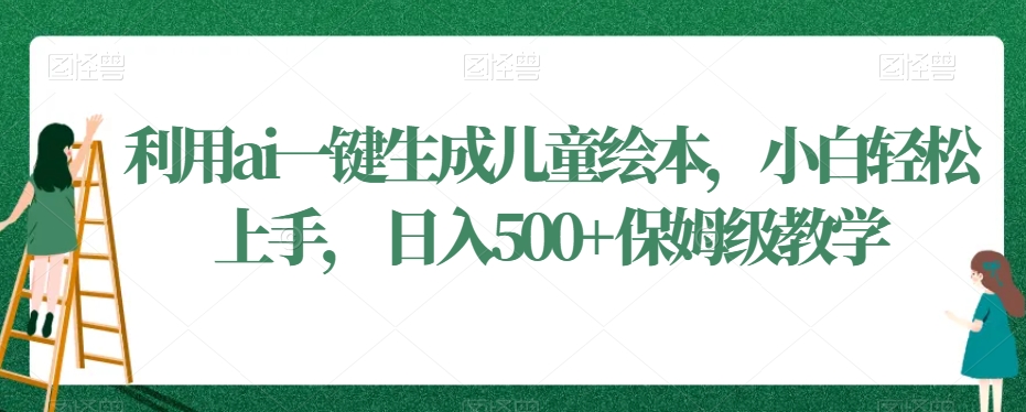 利用ai一键生成儿童绘本,小白轻松上手,日入500+保姆级教学【揭秘】-淘金日记