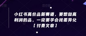 小红书高价品新赛道，要想做高利润的品，一定要学会找差异化【付费文章】-淘金日记