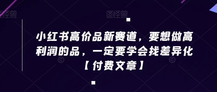 小红书高价品新赛道，要想做高利润的品，一定要学会找差异化【付费文章】-淘金日记