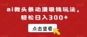 ai微头条动漫吸钱玩法，轻松日入300+【揭秘】-淘金日记