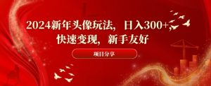 2024新年头像玩法，日入300+，快速变现，新手友好【揭秘】-淘金日记