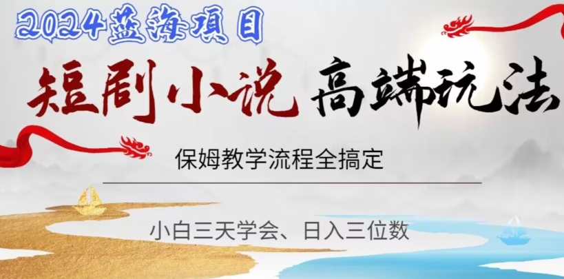 短剧高端玩法,保姆教学全搞定,小白日入三位数【揭秘】-淘金日记
