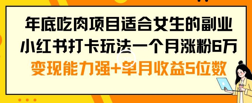 年底吃肉项目适合女生的副业小红书打卡玩法一个月涨粉6万+变现能力强+单月收益5位数【揭秘】-淘金日记