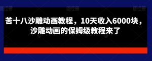苦十八沙雕动画教程,10天收入6000块,沙雕动画的保姆级教程来了-淘金日记