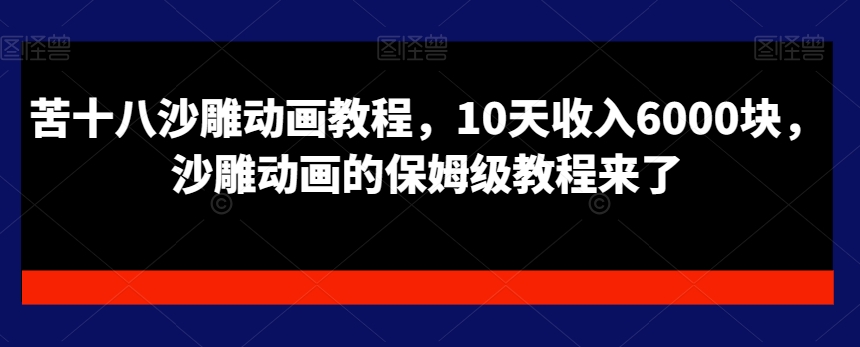 苦十八沙雕动画教程,10天收入6000块,沙雕动画的保姆级教程来了-淘金日记